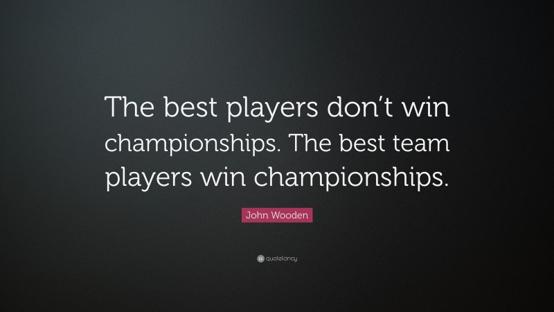 John Wooden Quote: “The best players don’t win championships. The best ...