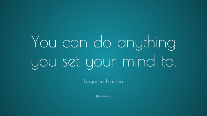 Benjamin Franklin Quote: “You can do anything you set your mind to.”