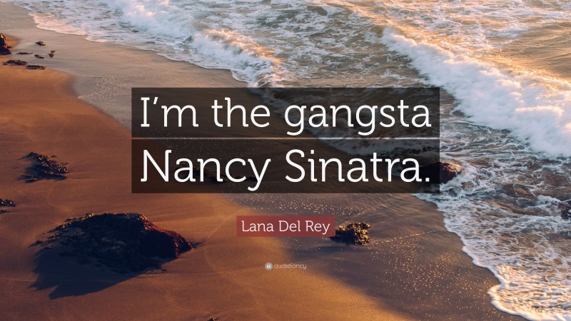 Lana Del Rey Quote: “I’m the gangsta Nancy Sinatra.”