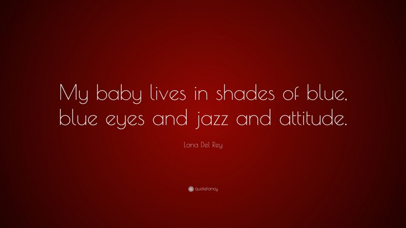 Lana Del Rey Quote: “My baby lives in shades of blue, blue eyes and jazz and attitude.”