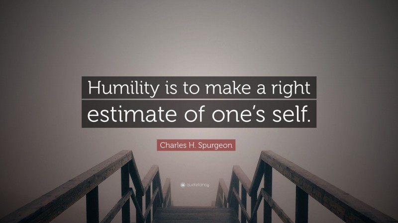 Charles H. Spurgeon Quote: “Humility is to make a right estimate of one’s self.”