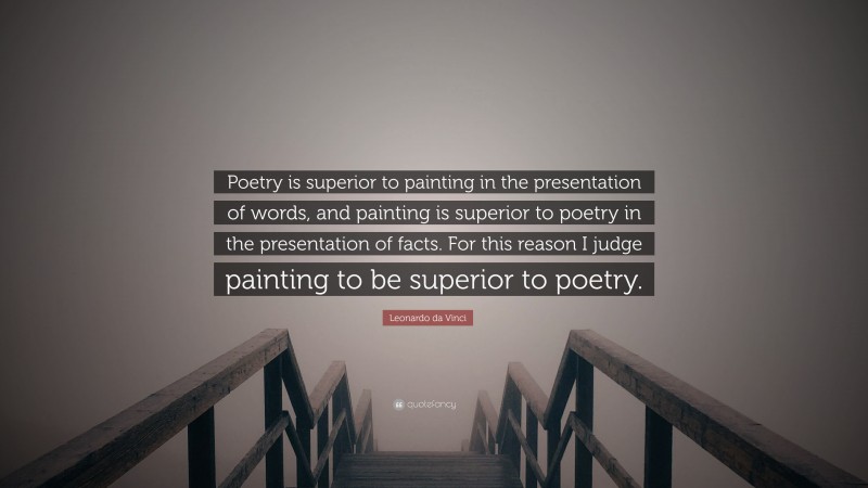 Leonardo da Vinci Quote: “Poetry is superior to painting in the presentation of words, and painting is superior to poetry in the presentation of facts. For this reason I judge painting to be superior to poetry.”