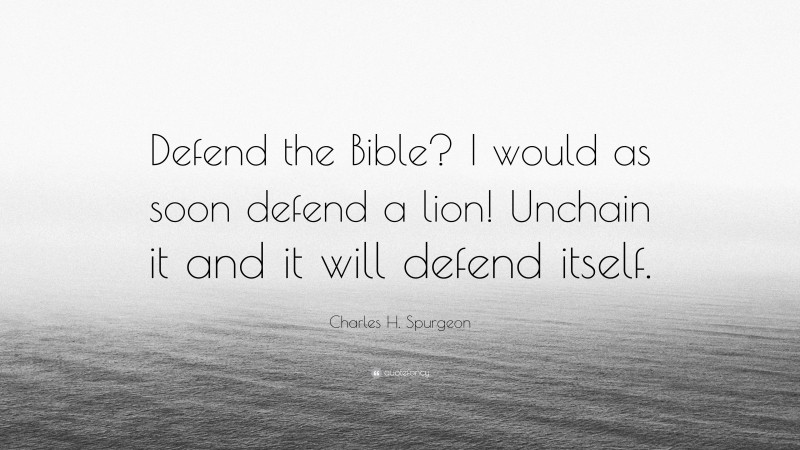 Charles H. Spurgeon Quote: “Defend the Bible? I would as soon defend a lion! Unchain it and it will defend itself.”