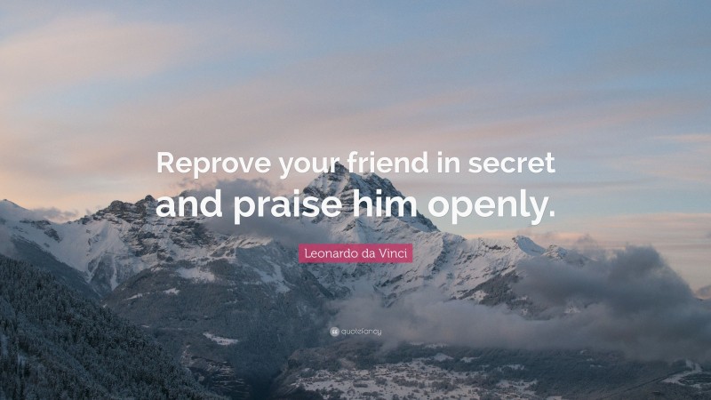 Leonardo da Vinci Quote: “Reprove your friend in secret and praise him openly.”