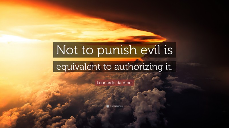 Leonardo da Vinci Quote: “Not to punish evil is equivalent to authorizing it.”