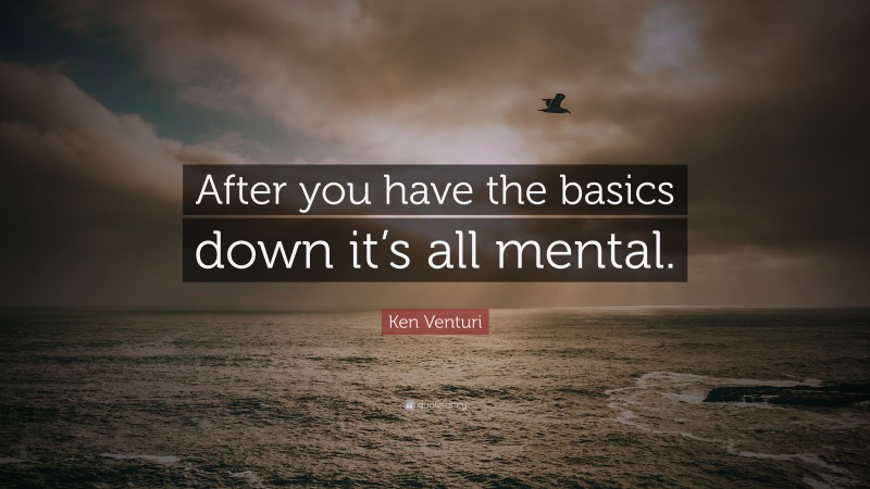 Ken Venturi Quote: “After you have the basics down it’s all mental.”