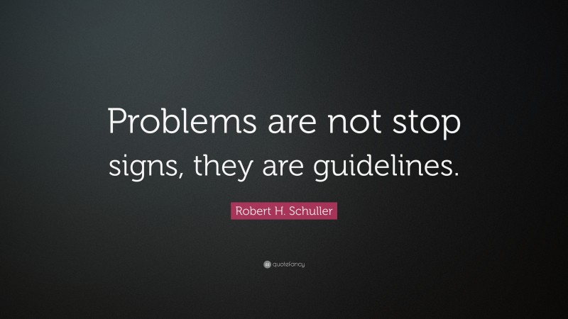 Robert H. Schuller Quote: “Problems are not stop signs, they are guidelines.”
