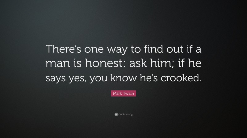 Mark Twain Quote: “There’s one way to find out if a man is honest: ask him; if he says yes, you know he’s crooked.”