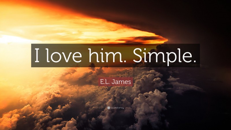 E.L. James Quote: “I love him. Simple.”