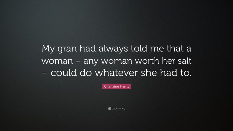 Charlaine Harris Quote: “My gran had always told me that a woman – any woman worth her salt – could do whatever she had to.”