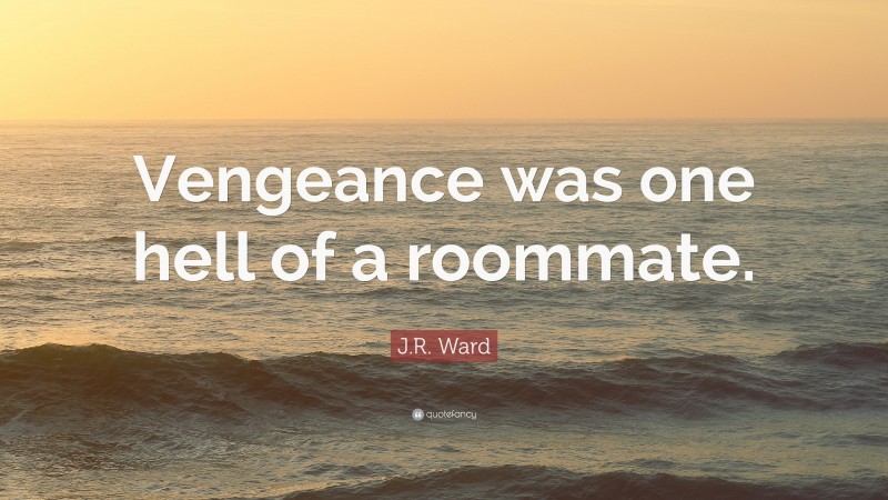 J.R. Ward Quote: “Vengeance was one hell of a roommate.”