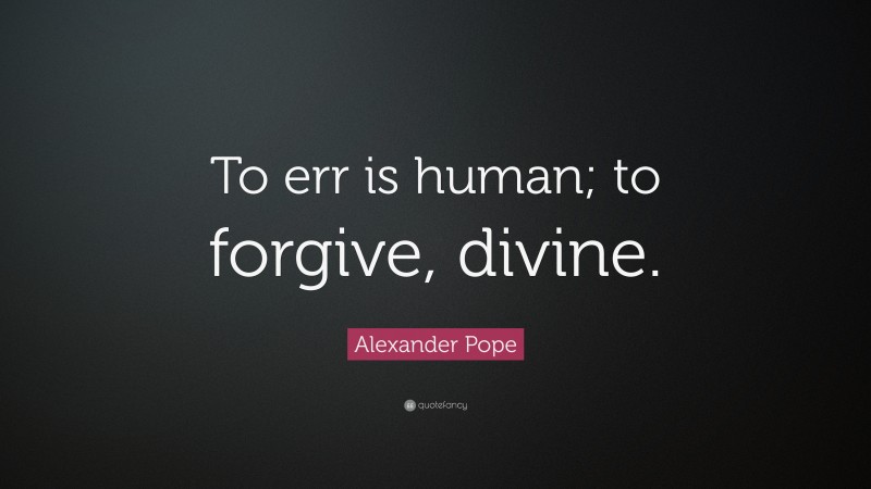 Alexander Pope Quote: “To err is human; to forgive, divine.”