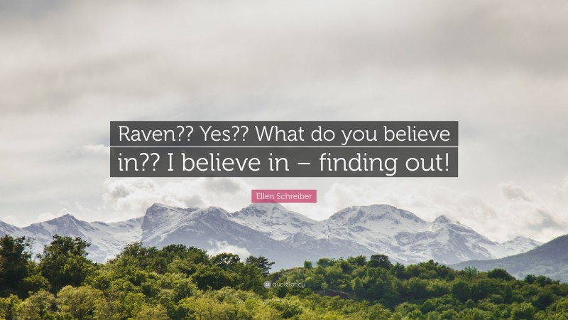 Ellen Schreiber Quote: “Raven?? Yes?? What do you believe in?? I believe in – finding out!”