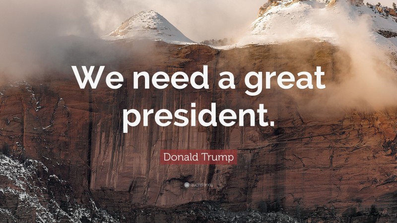 Donald Trump Quote: “We need a great president.”