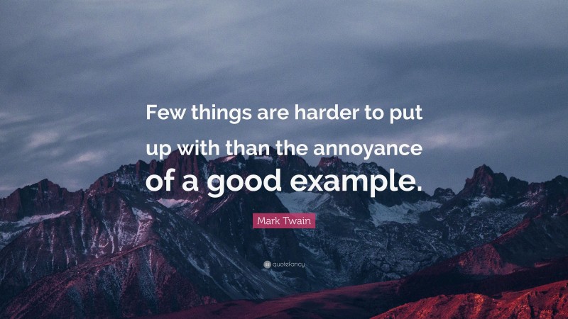 Mark Twain Quote: “Few things are harder to put up with than the annoyance of a good example.”