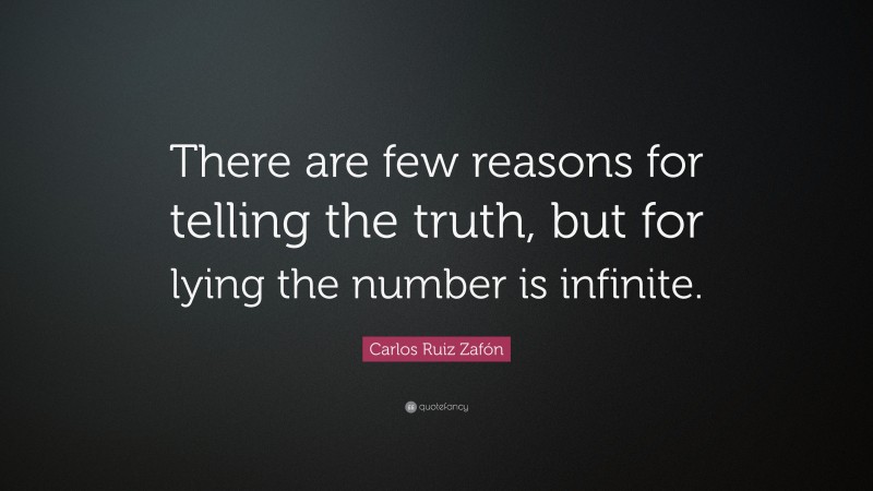 Carlos Ruiz Zafón Quote: “There are few reasons for telling the truth, but for lying the number is infinite.”