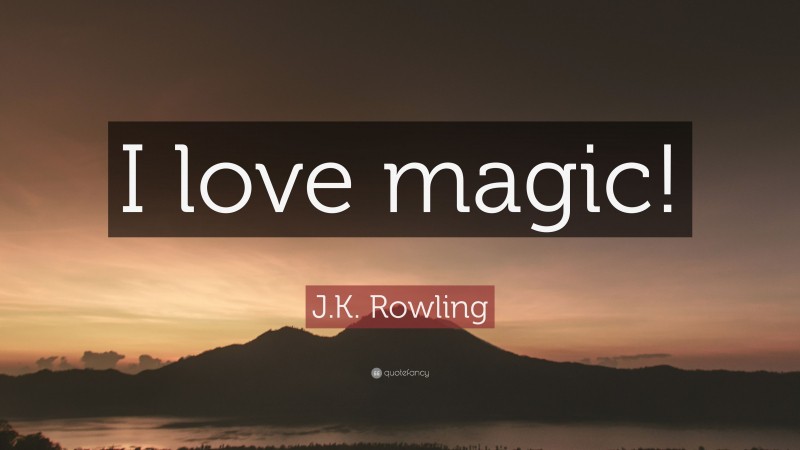 J.K. Rowling Quote: “I love magic!”