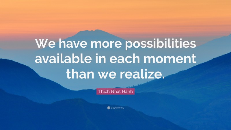 Thich Nhat Hanh Quote: “We have more possibilities available in each ...