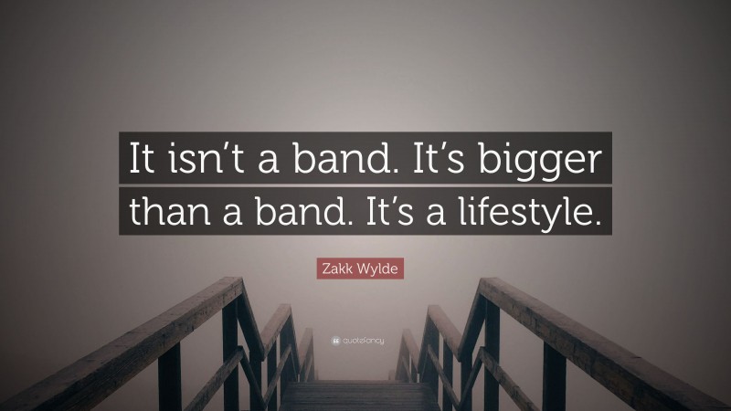 Zakk Wylde Quote: “It isn’t a band. It’s bigger than a band. It’s a lifestyle.”
