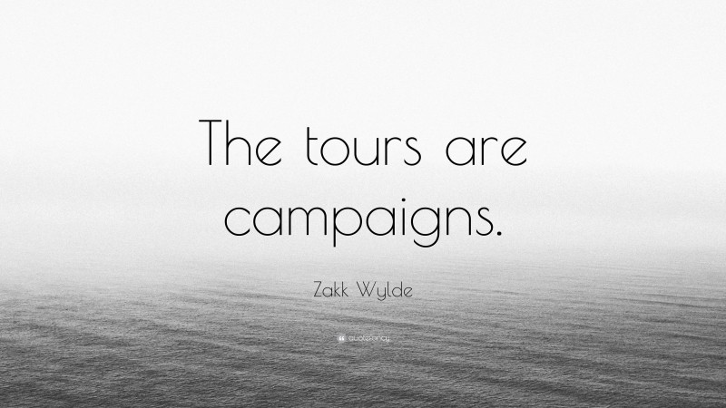 Zakk Wylde Quote: “The tours are campaigns.”