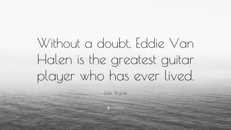 Zakk Wylde Quote: “Without a doubt, Eddie Van Halen is the greatest guitar player who has ever lived.”