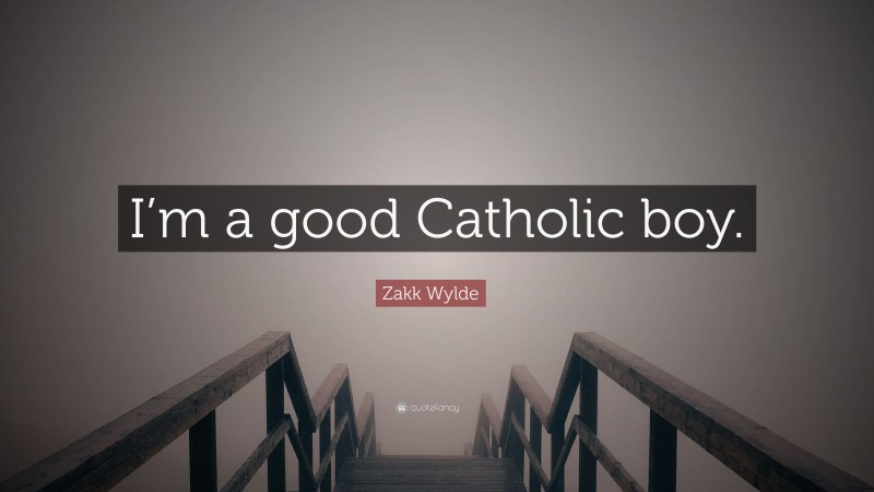 Zakk Wylde Quote: “I’m a good Catholic boy.”