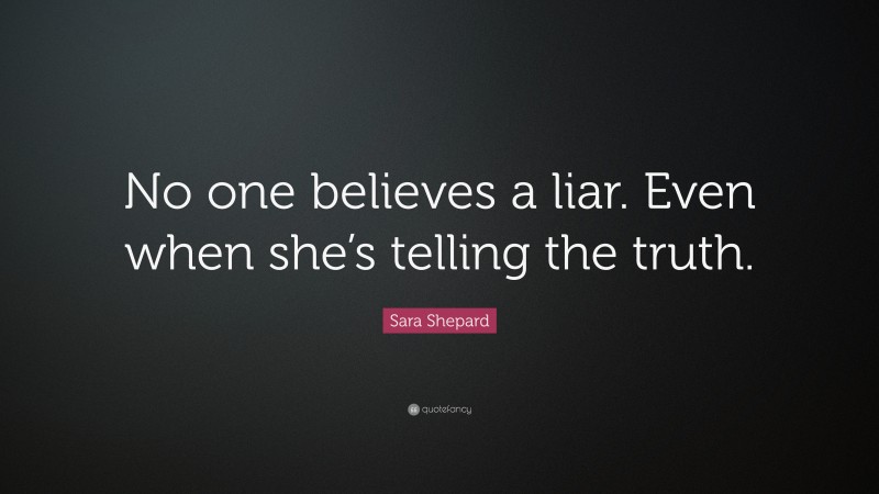 Sara Shepard Quote: “No one believes a liar. Even when she’s telling the truth.”