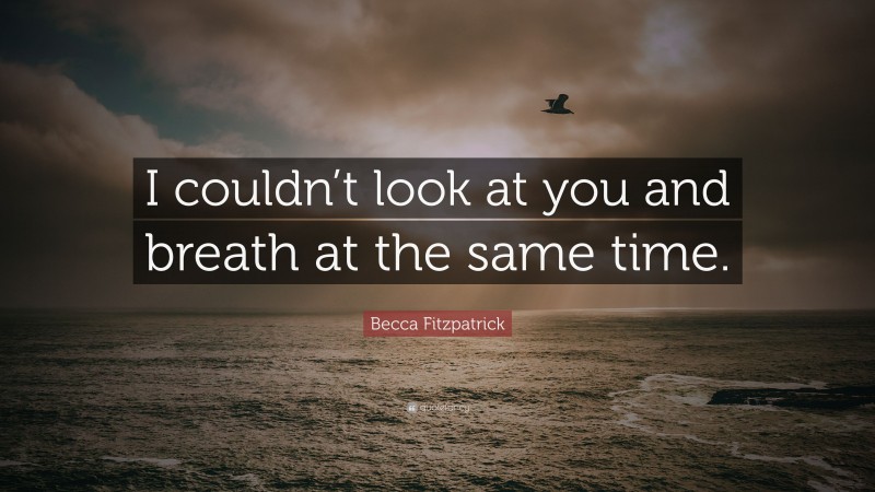 Becca Fitzpatrick Quote: “I couldn’t look at you and breath at the same time.”