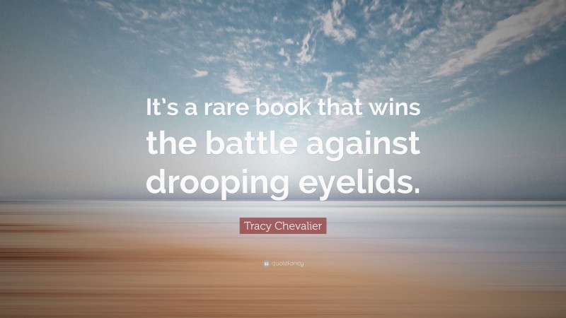 Tracy Chevalier Quote: “It’s a rare book that wins the battle against drooping eyelids.”