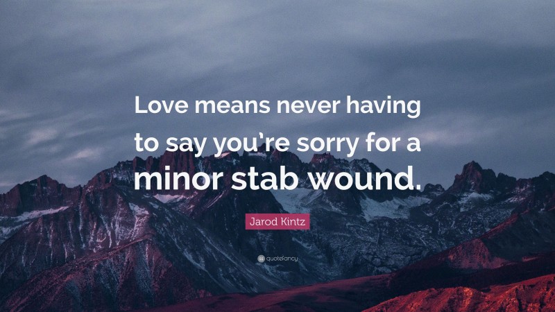 Jarod Kintz Quote: “Love means never having to say you’re sorry for a minor stab wound.”