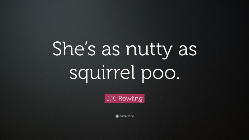 J.K. Rowling Quote: “She’s as nutty as squirrel poo.”