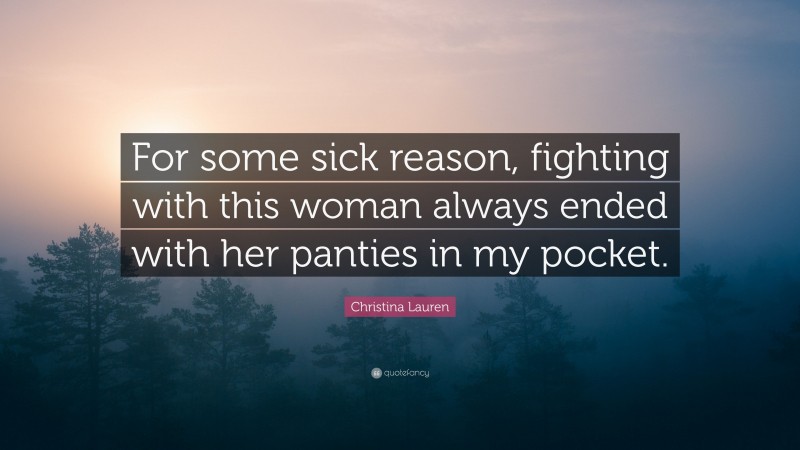 Christina Lauren Quote: “For some sick reason, fighting with this woman always ended with her panties in my pocket.”