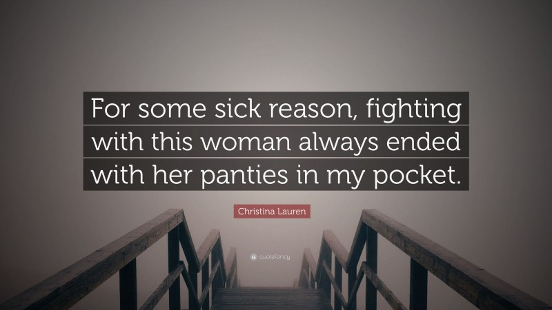 Christina Lauren Quote: “For some sick reason, fighting with this woman always ended with her panties in my pocket.”