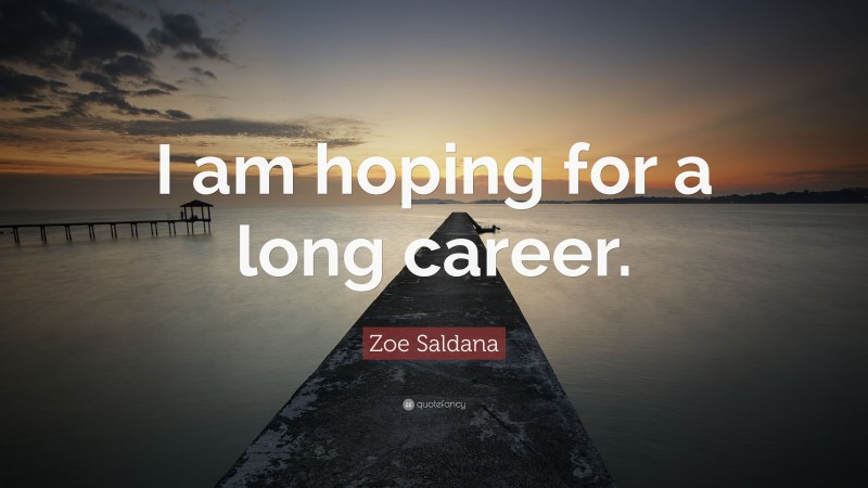 Zoe Saldana Quote: “I am hoping for a long career.”