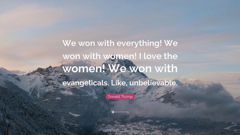 Donald Trump Quote: “We won with everything! We won with women! I love the women! We won with evangelicals. Like, unbelievable.”
