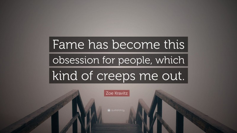 Zoe Kravitz Quote: “Fame has become this obsession for people, which kind of creeps me out.”