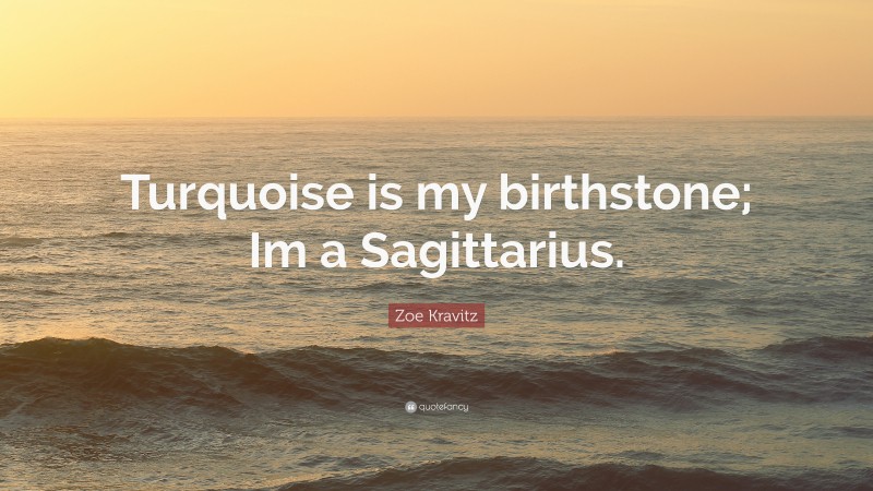 Zoe Kravitz Quote: “Turquoise is my birthstone; Im a Sagittarius.”