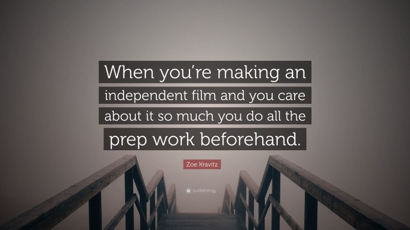 Zoe Kravitz Quote: “When you’re making an independent film and you care about it so much you do all the prep work beforehand.”