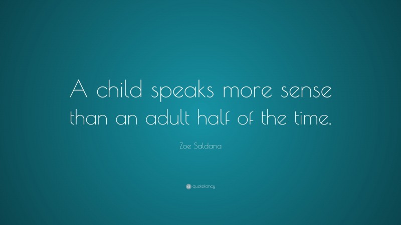 Zoe Saldana Quote: “A child speaks more sense than an adult half of the time.”