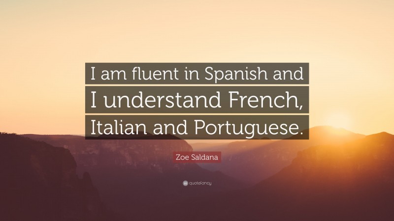 Zoe Saldana Quote: “I am fluent in Spanish and I understand French, Italian and Portuguese.”