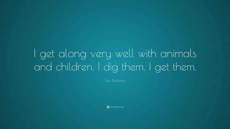 Zoe Saldana Quote: “I get along very well with animals and children. I dig them, I get them.”
