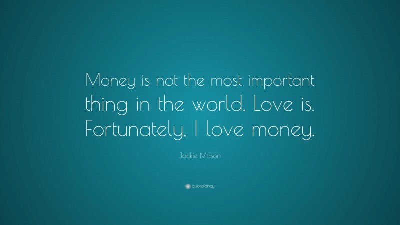 Jackie Mason Quote: “Money is not the most important thing in the world. Love is. Fortunately, I love money.”