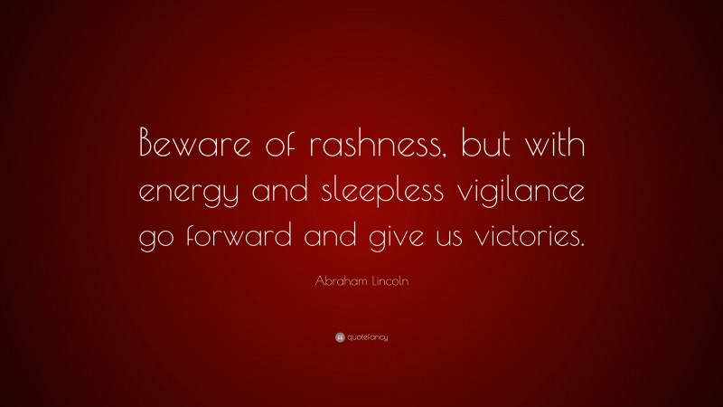 Abraham Lincoln Quote: “Beware of rashness, but with energy and sleepless vigilance go forward and give us victories.”