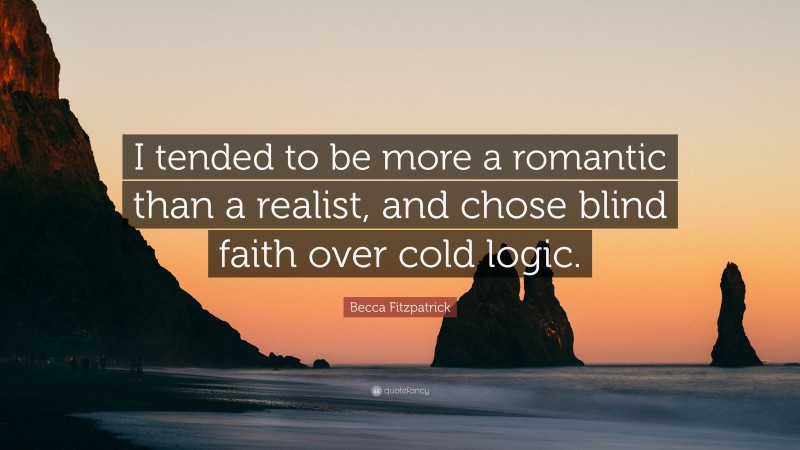 Becca Fitzpatrick Quote: “I tended to be more a romantic than a realist, and chose blind faith over cold logic.”