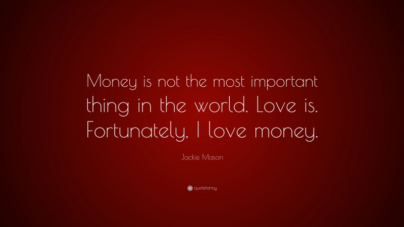 Jackie Mason Quote: “Money is not the most important thing in the world. Love is. Fortunately, I love money.”