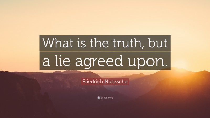 Friedrich Nietzsche Quote: “What is the truth, but a lie agreed upon.”