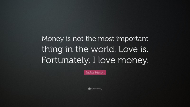 Jackie Mason Quote: “Money is not the most important thing in the world. Love is. Fortunately, I love money.”