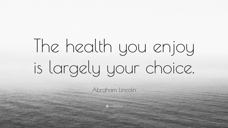 Abraham Lincoln Quote: “The health you enjoy is largely your choice.”