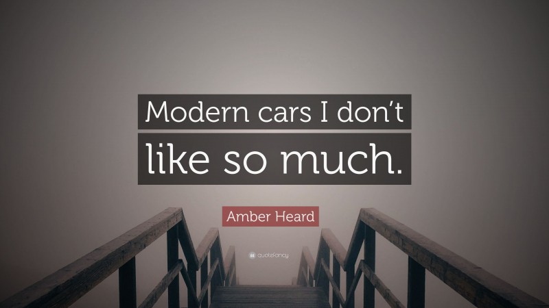 Amber Heard Quote: “Modern cars I don’t like so much.”
