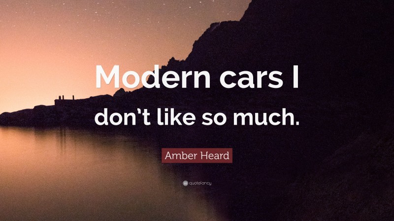 Amber Heard Quote: “Modern cars I don’t like so much.”